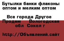 Бутылки,банки,флаконы,оптом и мелким оптом. - Все города Другое » Продам   . Вологодская обл.,Сокол г.
